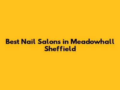 Best Nail Salons in Meadowhall Sheffield