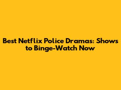 Best Netflix Police Dramas: Shows to Binge-Watch Now