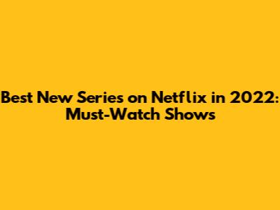 Best New Series on Netflix in 2022: Must-Watch Shows