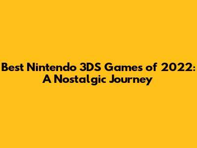 Best Nintendo 3DS Games of 2022: A Nostalgic Journey