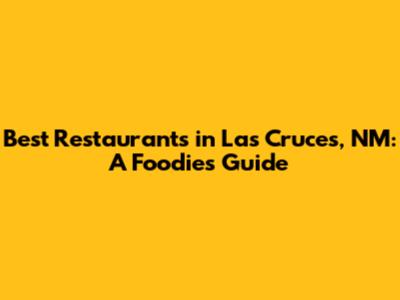 Best Restaurants in Las Cruces, NM: A Foodie's Guide