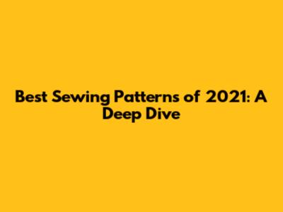 Best Sewing Patterns of 2021: A Deep Dive