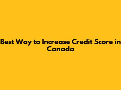 Best Way to Increase Credit Score in Canada