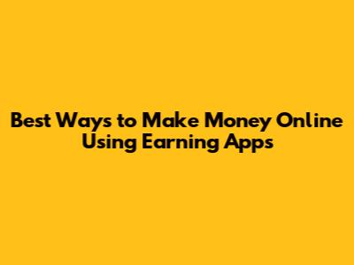 Best Ways to Make Money Online Using Earning Apps