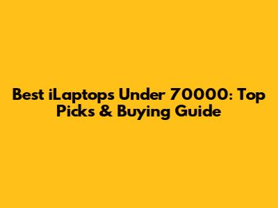 Best iLaptops Under 70000: Top Picks & Buying Guide