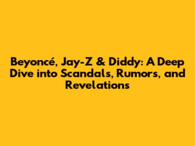 Beyoncé, Jay-Z & Diddy: A Deep Dive into Scandals, Rumors, and Revelations