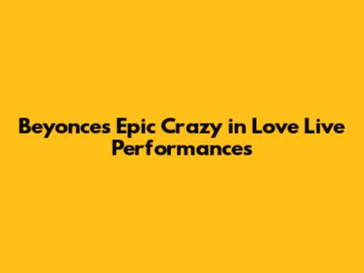 Beyonce's Epic 'Crazy in Love' Live Performances
