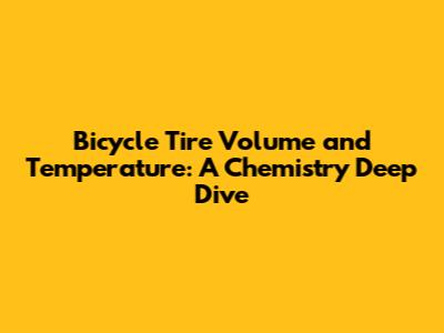 Bicycle Tire Volume and Temperature: A Chemistry Deep Dive
