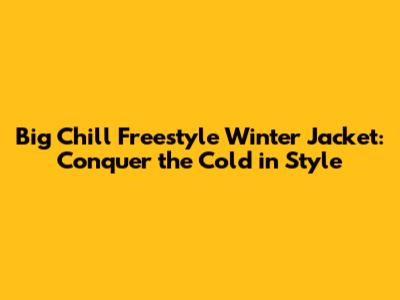 Big Chill Freestyle Winter Jacket: Conquer the Cold in Style