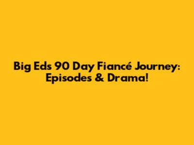 Big Ed's 90 Day Fiancé Journey: Episodes & Drama!
