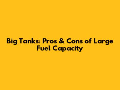Big Tanks: Pros & Cons of Large Fuel Capacity