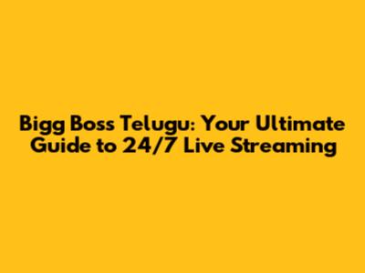 Bigg Boss Telugu: Your Ultimate Guide to 24/7 Live Streaming