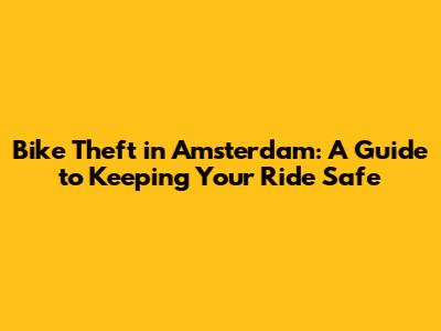 Bike Theft in Amsterdam: A Guide to Keeping Your Ride Safe
