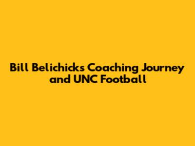Bill Belichick's Coaching Journey and UNC Football