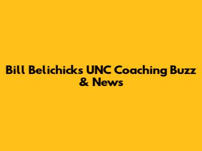 Bill Belichick's UNC Coaching Buzz & News