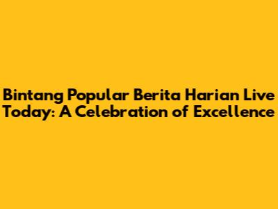 Bintang Popular Berita Harian Live Today: A Celebration of Excellence
