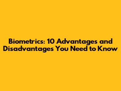 Biometrics: 10 Advantages and Disadvantages You Need to Know