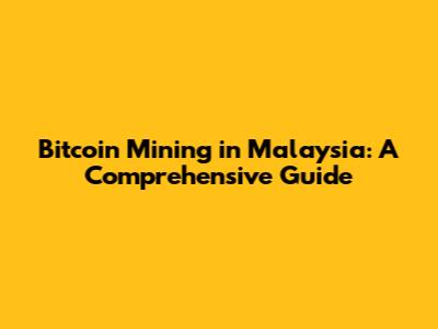 Bitcoin Mining in Malaysia: A Comprehensive Guide