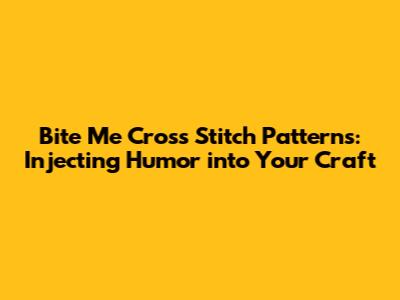 Bite Me Cross Stitch Patterns: Injecting Humor into Your Craft