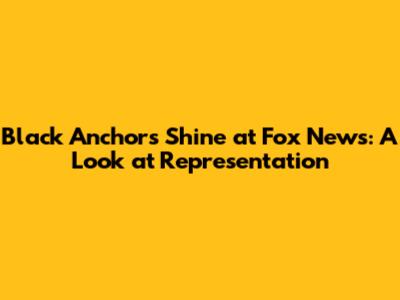 Black Anchors Shine at Fox News: A Look at Representation