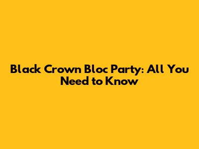 Black Crown Bloc Party: All You Need to Know