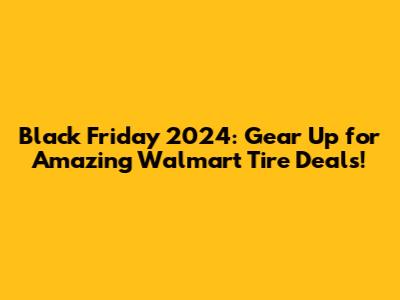 Black Friday 2024: Gear Up for Amazing Walmart Tire Deals!