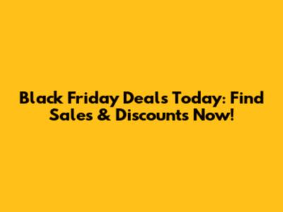 Black Friday Deals Today: Find Sales & Discounts Now!