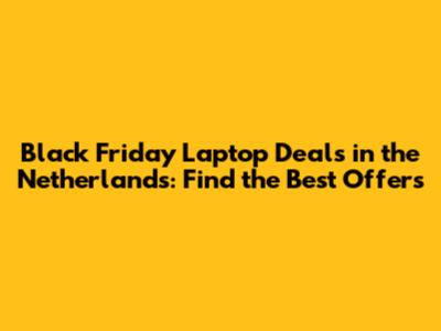 Black Friday Laptop Deals in the Netherlands: Find the Best Offers