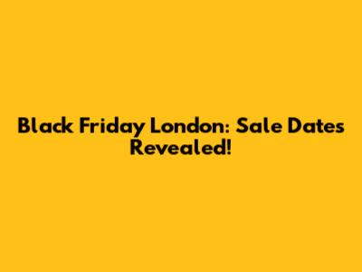 Black Friday London: Sale Dates Revealed!