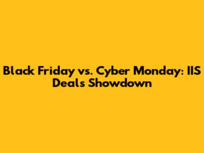Black Friday vs. Cyber Monday: IIS Deals Showdown