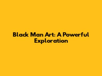 Black Man Art: A Powerful Exploration