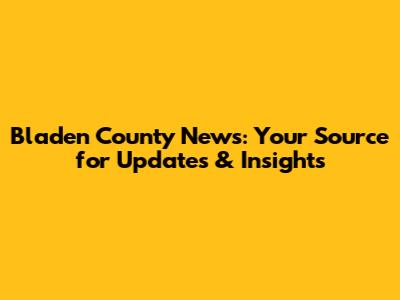 Bladen County News: Your Source for Updates & Insights