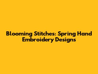 Blooming Stitches: Spring Hand Embroidery Designs