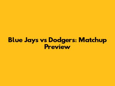 Blue Jays vs Dodgers: Matchup Preview