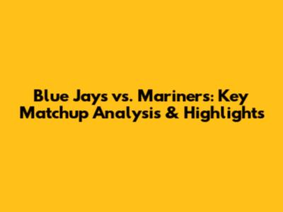 Blue Jays vs. Mariners: Key Matchup Analysis & Highlights