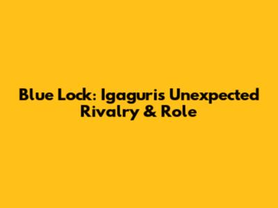 Blue Lock: Igaguri's Unexpected Rivalry & Role