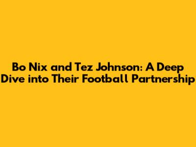 Bo Nix and Tez Johnson: A Deep Dive into Their Football Partnership