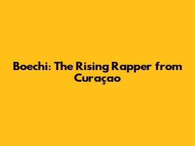 Boechi: The Rising Rapper from Curaçao