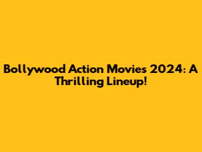 Bollywood Action Movies 2024: A Thrilling Lineup!