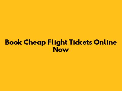 Book Cheap Flight Tickets Online Now