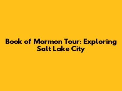 Book of Mormon Tour: Exploring Salt Lake City