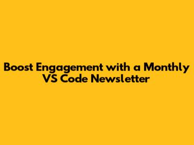 Boost Engagement with a Monthly VS Code Newsletter