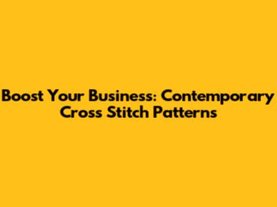 Boost Your Business: Contemporary Cross Stitch Patterns