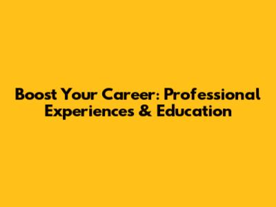 Boost Your Career: Professional Experiences & Education