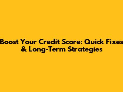 Boost Your Credit Score: Quick Fixes & Long-Term Strategies
