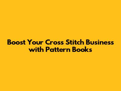 Boost Your Cross Stitch Business with Pattern Books