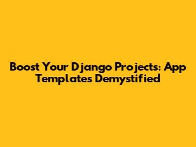 Boost Your Django Projects: App Templates Demystified
