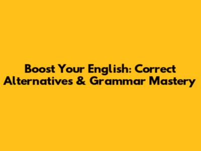Boost Your English: Correct Alternatives & Grammar Mastery