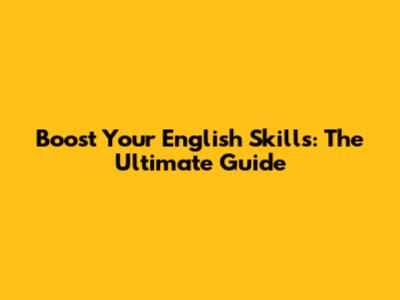 Boost Your English Skills: The Ultimate Guide