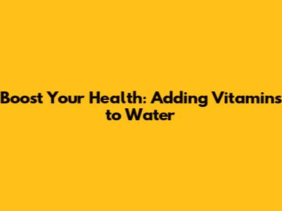 Boost Your Health: Adding Vitamins to Water